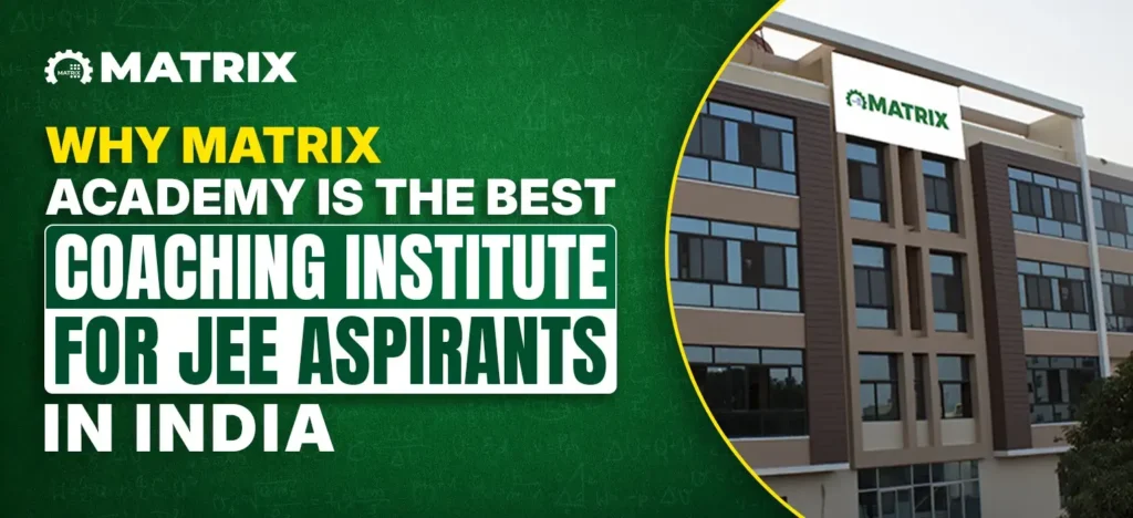 Why Matrix Academy is the Best Coaching Institute for JEE Aspirants in India